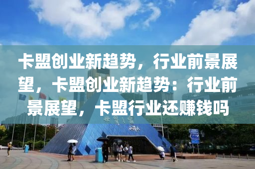 卡盟创业新趋势，行业前景展望，卡盟创业新趋势：行业前景展望，卡盟行业还赚钱吗