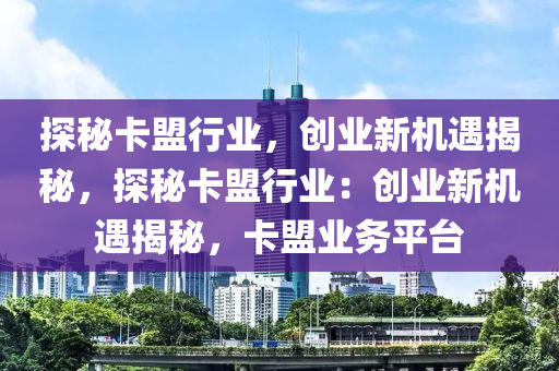 探秘卡盟行业，创业新机遇揭秘，探秘卡盟行业：创业新机遇揭秘，卡盟业务平台
