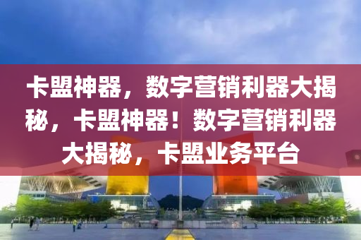 卡盟神器，数字营销利器大揭秘，卡盟神器！数字营销利器大揭秘，卡盟业务平台