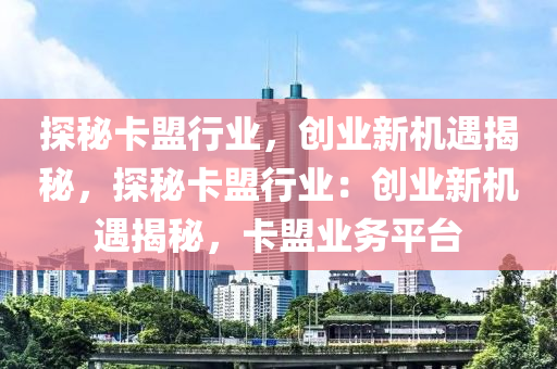 探秘卡盟行业，创业新机遇揭秘，探秘卡盟行业：创业新机遇揭秘，卡盟业务平台
