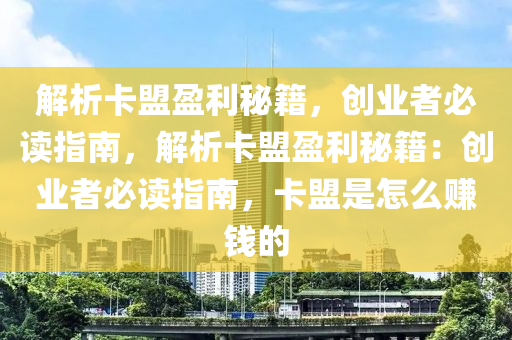 解析卡盟盈利秘籍，创业者必读指南，解析卡盟盈利秘籍：创业者必读指南，卡盟是怎么赚钱的