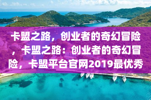 卡盟之路，创业者的奇幻冒险，卡盟之路：创业者的奇幻冒险，卡盟平台官网2019最优秀