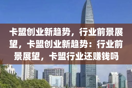 卡盟创业新趋势，行业前景展望，卡盟创业新趋势：行业前景展望，卡盟行业还赚钱吗