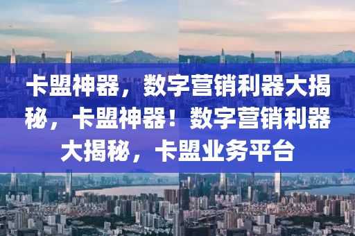 卡盟神器，数字营销利器大揭秘，卡盟神器！数字营销利器大揭秘，卡盟业务平台