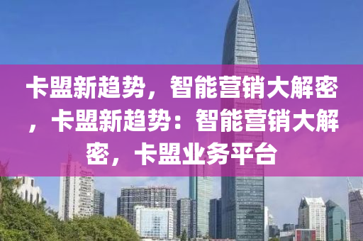 卡盟新趋势，智能营销大解密，卡盟新趋势：智能营销大解密，卡盟业务平台