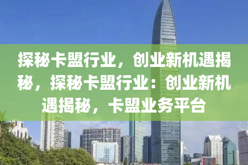 探秘卡盟行业，创业新机遇揭秘，探秘卡盟行业：创业新机遇揭秘，卡盟业务平台
