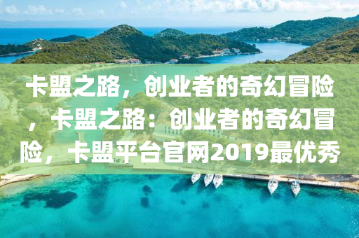 卡盟之路，创业者的奇幻冒险，卡盟之路：创业者的奇幻冒险，卡盟平台官网2019最优秀