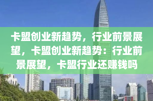 卡盟创业新趋势，行业前景展望，卡盟创业新趋势：行业前景展望，卡盟行业还赚钱吗