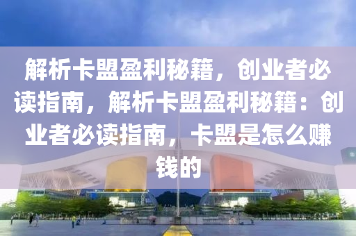 解析卡盟盈利秘籍，创业者必读指南，解析卡盟盈利秘籍：创业者必读指南，卡盟是怎么赚钱的