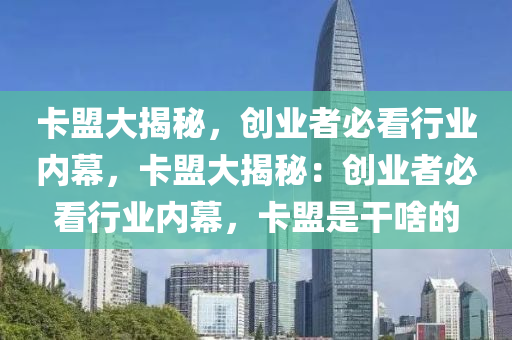 卡盟大揭秘，创业者必看行业内幕，卡盟大揭秘：创业者必看行业内幕，卡盟是干啥的