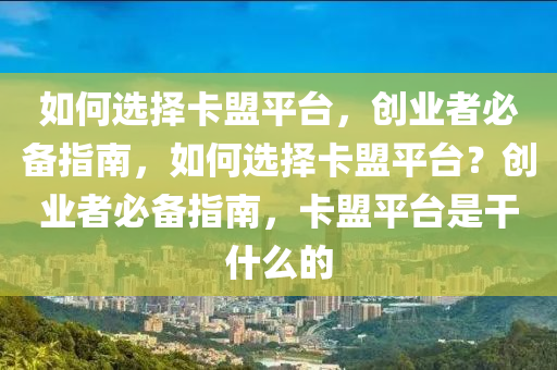 如何选择卡盟平台，创业者必备指南，如何选择卡盟平台？创业者必备指南，卡盟平台是干什么的