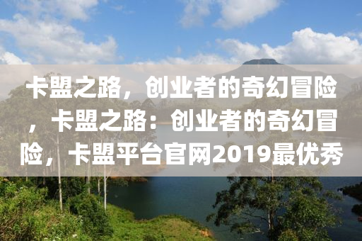 卡盟之路，创业者的奇幻冒险，卡盟之路：创业者的奇幻冒险，卡盟平台官网2019最优秀