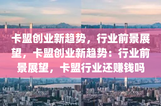 卡盟创业新趋势，行业前景展望，卡盟创业新趋势：行业前景展望，卡盟行业还赚钱吗