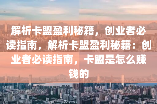 解析卡盟盈利秘籍，创业者必读指南，解析卡盟盈利秘籍：创业者必读指南，卡盟是怎么赚钱的