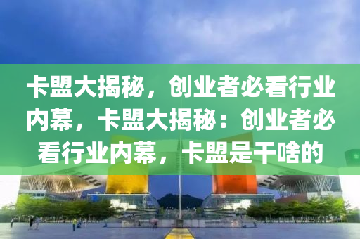 卡盟大揭秘，创业者必看行业内幕，卡盟大揭秘：创业者必看行业内幕，卡盟是干啥的