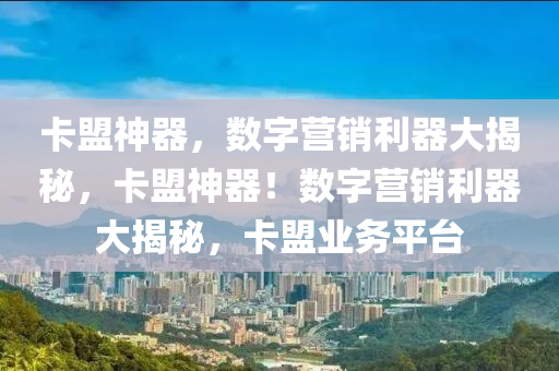 卡盟神器，数字营销利器大揭秘，卡盟神器！数字营销利器大揭秘，卡盟业务平台