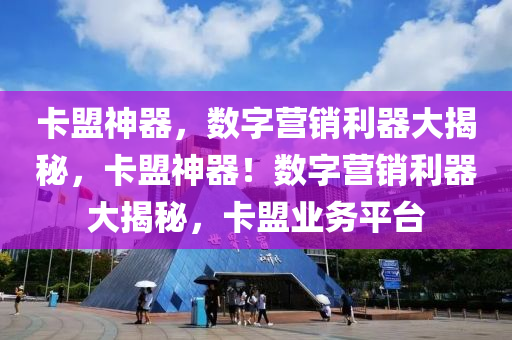 卡盟神器，数字营销利器大揭秘，卡盟神器！数字营销利器大揭秘，卡盟业务平台