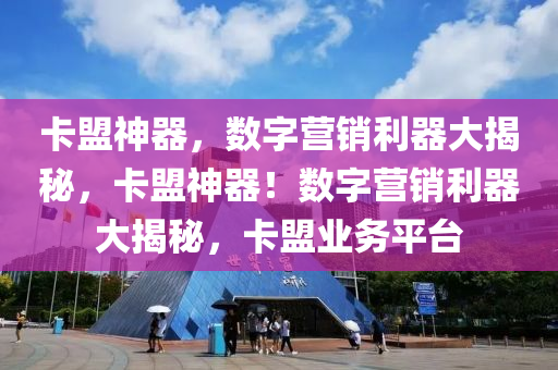卡盟神器，数字营销利器大揭秘，卡盟神器！数字营销利器大揭秘，卡盟业务平台