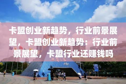 卡盟创业新趋势，行业前景展望，卡盟创业新趋势：行业前景展望，卡盟行业还赚钱吗