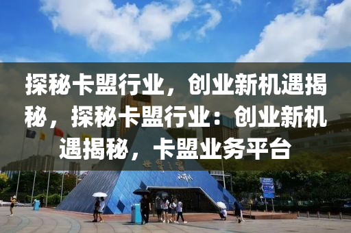 探秘卡盟行业，创业新机遇揭秘，探秘卡盟行业：创业新机遇揭秘，卡盟业务平台