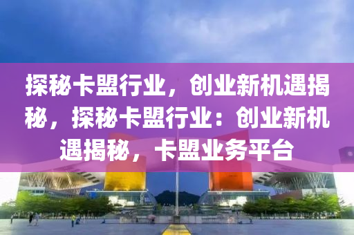 探秘卡盟行业，创业新机遇揭秘，探秘卡盟行业：创业新机遇揭秘，卡盟业务平台