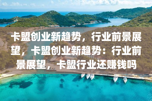 卡盟创业新趋势，行业前景展望，卡盟创业新趋势：行业前景展望，卡盟行业还赚钱吗