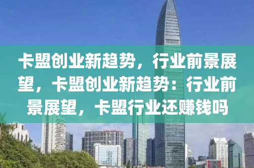 卡盟创业新趋势，行业前景展望，卡盟创业新趋势：行业前景展望，卡盟行业还赚钱吗