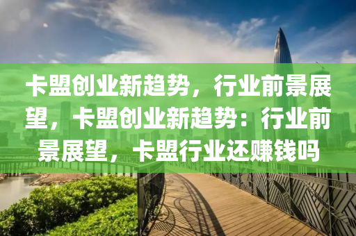 卡盟创业新趋势，行业前景展望，卡盟创业新趋势：行业前景展望，卡盟行业还赚钱吗