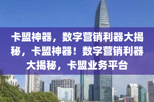 卡盟神器，数字营销利器大揭秘，卡盟神器！数字营销利器大揭秘，卡盟业务平台