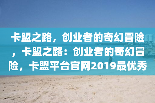 卡盟之路，创业者的奇幻冒险，卡盟之路：创业者的奇幻冒险，卡盟平台官网2019最优秀