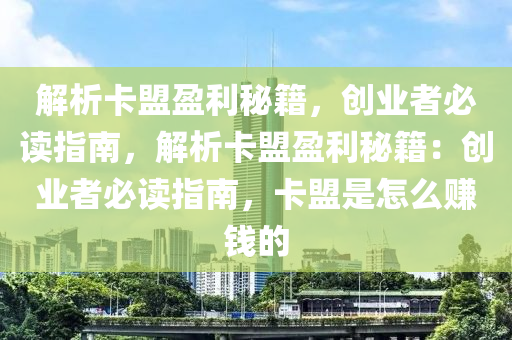解析卡盟盈利秘籍，创业者必读指南，解析卡盟盈利秘籍：创业者必读指南，卡盟是怎么赚钱的