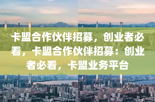 卡盟合作伙伴招募，创业者必看，卡盟合作伙伴招募：创业者必看，卡盟业务平台