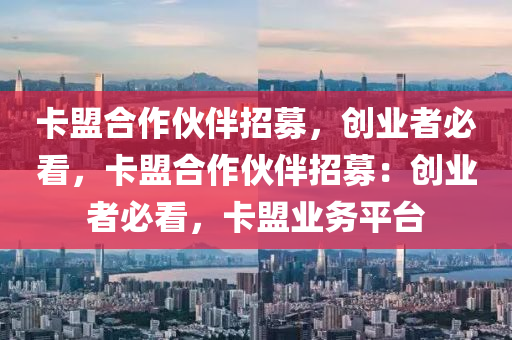 卡盟合作伙伴招募，创业者必看，卡盟合作伙伴招募：创业者必看，卡盟业务平台