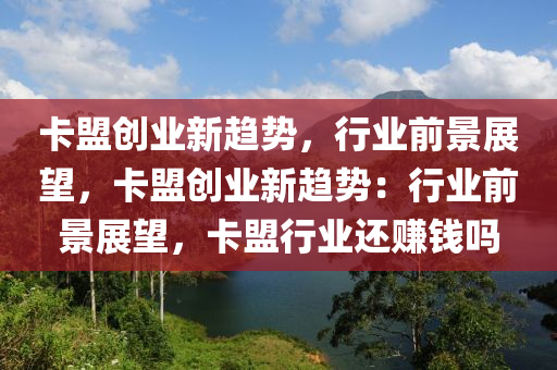 卡盟创业新趋势，行业前景展望，卡盟创业新趋势：行业前景展望，卡盟行业还赚钱吗