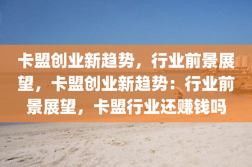 卡盟创业新趋势，行业前景展望，卡盟创业新趋势：行业前景展望，卡盟行业还赚钱吗