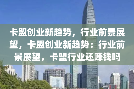 卡盟创业新趋势，行业前景展望，卡盟创业新趋势：行业前景展望，卡盟行业还赚钱吗