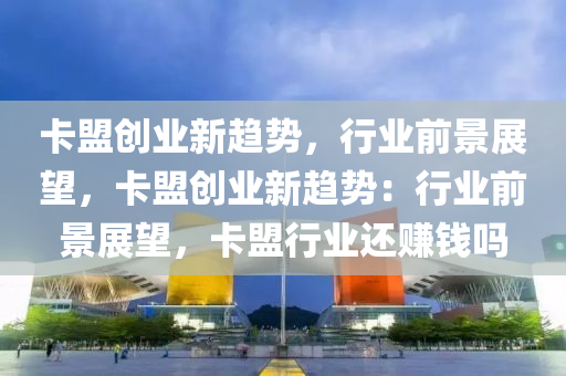 卡盟创业新趋势，行业前景展望，卡盟创业新趋势：行业前景展望，卡盟行业还赚钱吗