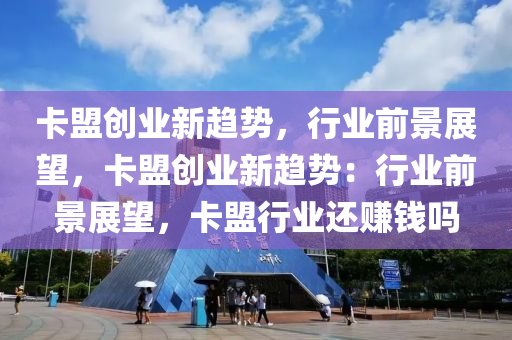 卡盟创业新趋势，行业前景展望，卡盟创业新趋势：行业前景展望，卡盟行业还赚钱吗