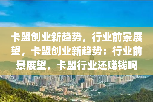 卡盟创业新趋势，行业前景展望，卡盟创业新趋势：行业前景展望，卡盟行业还赚钱吗
