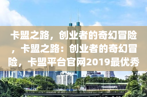 卡盟之路，创业者的奇幻冒险，卡盟之路：创业者的奇幻冒险，卡盟平台官网2019最优秀