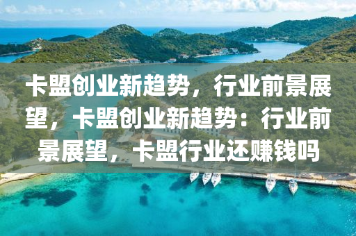 卡盟创业新趋势，行业前景展望，卡盟创业新趋势：行业前景展望，卡盟行业还赚钱吗