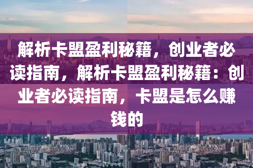 解析卡盟盈利秘籍，创业者必读指南，解析卡盟盈利秘籍：创业者必读指南，卡盟是怎么赚钱的