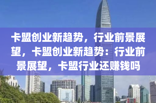 卡盟创业新趋势，行业前景展望，卡盟创业新趋势：行业前景展望，卡盟行业还赚钱吗