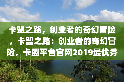 卡盟之路，创业者的奇幻冒险，卡盟之路：创业者的奇幻冒险，卡盟平台官网2019最优秀