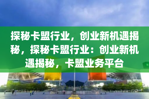 探秘卡盟行业，创业新机遇揭秘，探秘卡盟行业：创业新机遇揭秘，卡盟业务平台