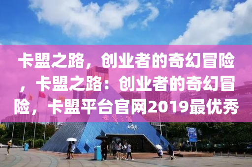 卡盟之路，创业者的奇幻冒险，卡盟之路：创业者的奇幻冒险，卡盟平台官网2019最优秀