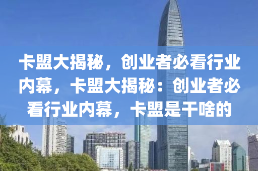 卡盟大揭秘，创业者必看行业内幕，卡盟大揭秘：创业者必看行业内幕，卡盟是干啥的