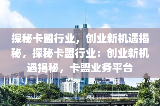探秘卡盟行业，创业新机遇揭秘，探秘卡盟行业：创业新机遇揭秘，卡盟业务平台