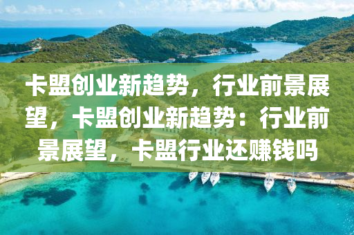 卡盟创业新趋势，行业前景展望，卡盟创业新趋势：行业前景展望，卡盟行业还赚钱吗