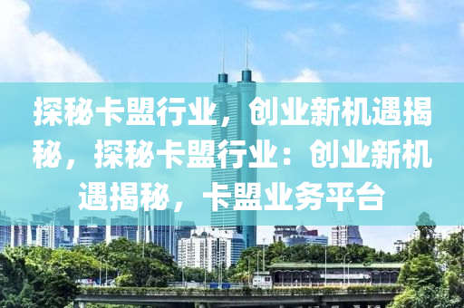 探秘卡盟行业，创业新机遇揭秘，探秘卡盟行业：创业新机遇揭秘，卡盟业务平台